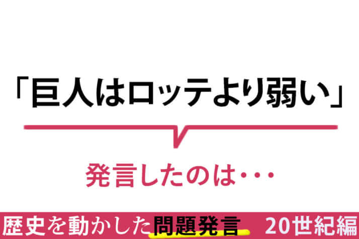 「巨人はロッテより弱い」／その一言が命取り！　歴史を動かした問題発言〈20世紀編〉