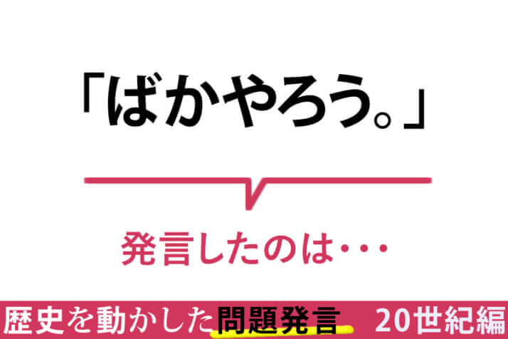 「ばかやろう」／その一言が命取り！　歴史を動かした問題発言〈20世紀編〉