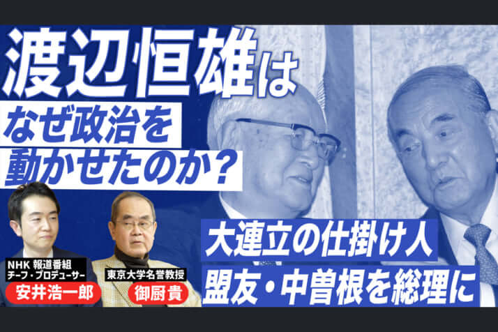 【対談動画】安井浩一郎（NHKチーフ・プロデューサー）×御厨貴（政治学者）／渡辺恒雄、政界への影響力の源泉を探る（中編）